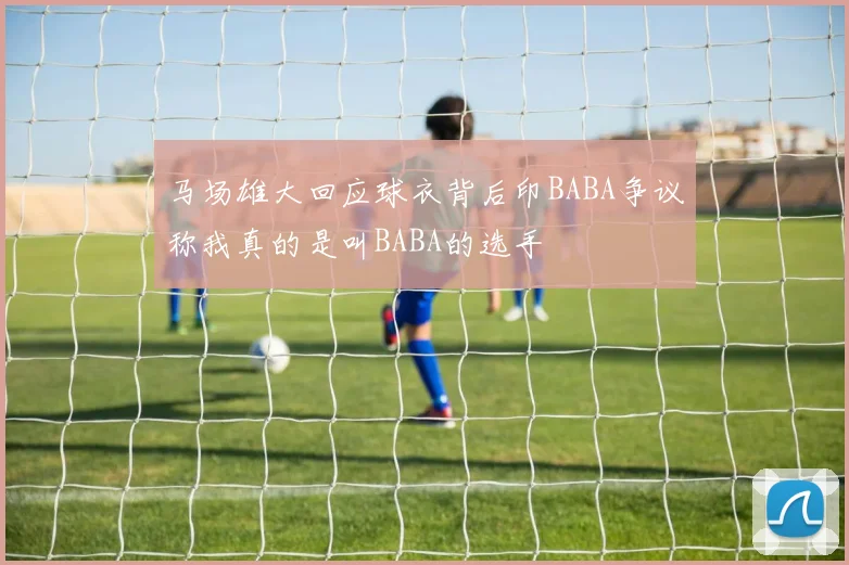 马场雄大回应球衣背后印BABA争议称我真的是叫BABA的选手