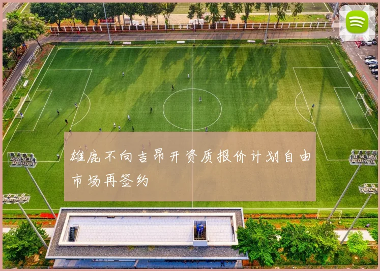 雄鹿不向吉昂开资质报价计划自由市场再签约