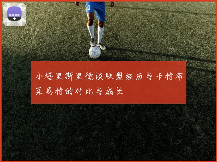 小塔里斯里德谈联盟经历与卡特布莱恩特的对比与成长