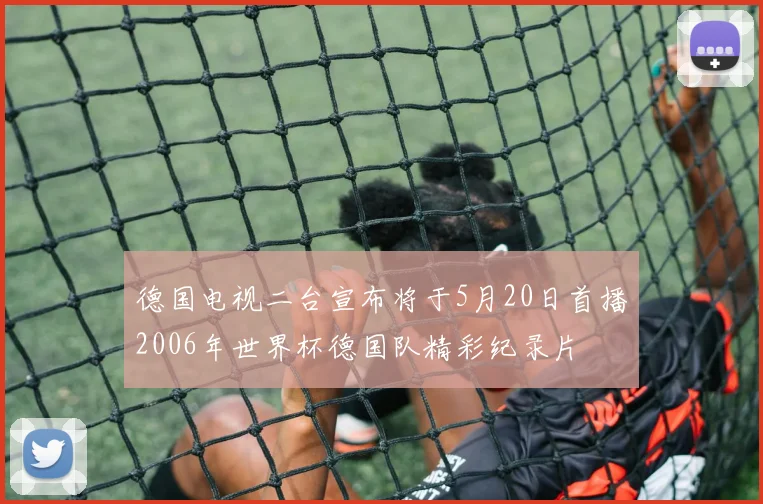 德国电视二台宣布将于5月20日首播2006年世界杯德国队精彩纪录片