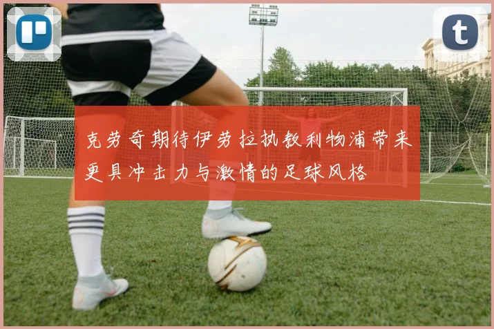 克劳奇期待伊劳拉执教利物浦带来更具冲击力与激情的足球风格