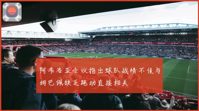 阿韦洛亚会议指出球队战绩不佳与姆巴佩缺乏跑动直接相关