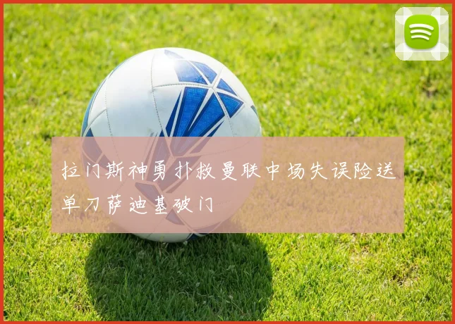 拉门斯神勇扑救曼联中场失误险送单刀萨迪基破门