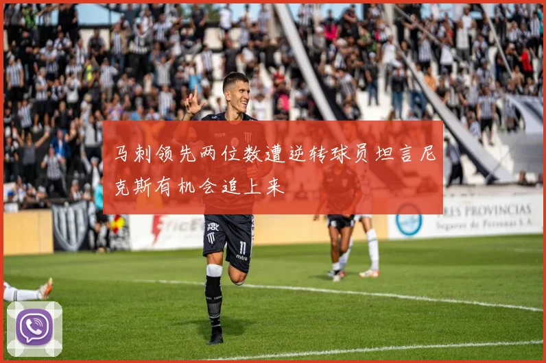 马刺领先两位数遭逆转球员坦言尼克斯有机会追上来