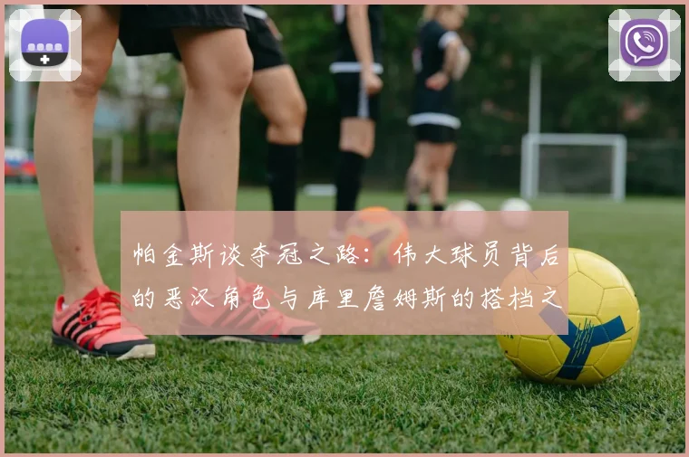 帕金斯谈夺冠之路：伟大球员背后的恶汉角色与库里詹姆斯的搭档之道
